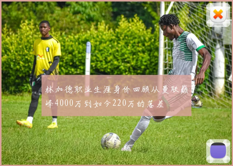 林加德职业生涯身价回顾从曼联巅峰4000万到如今220万的落差