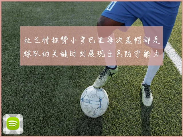 杜兰特称赞小贾巴里每次盖帽都是球队的关键时刻展现出色防守能力
