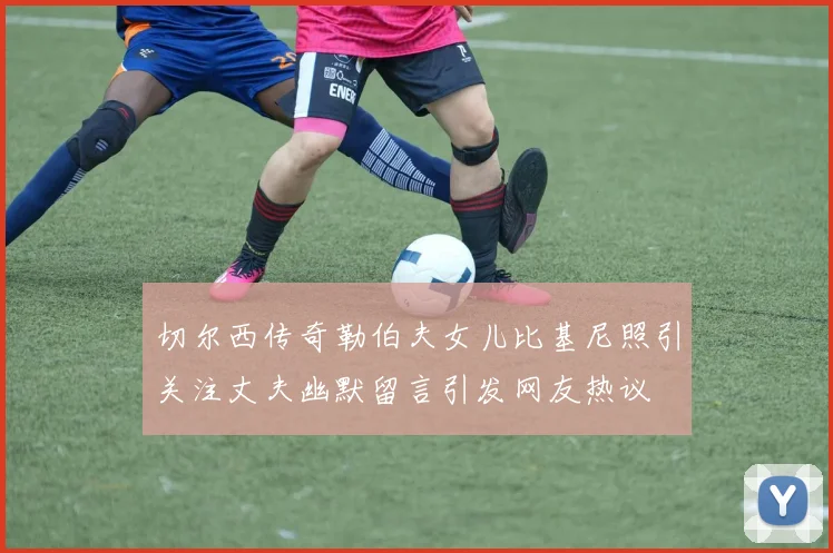 切尔西传奇勒伯夫女儿比基尼照引关注丈夫幽默留言引发网友热议