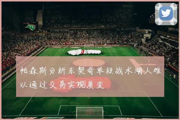 帕森斯分析东契奇单核战术湖人难以通过交易实现质变