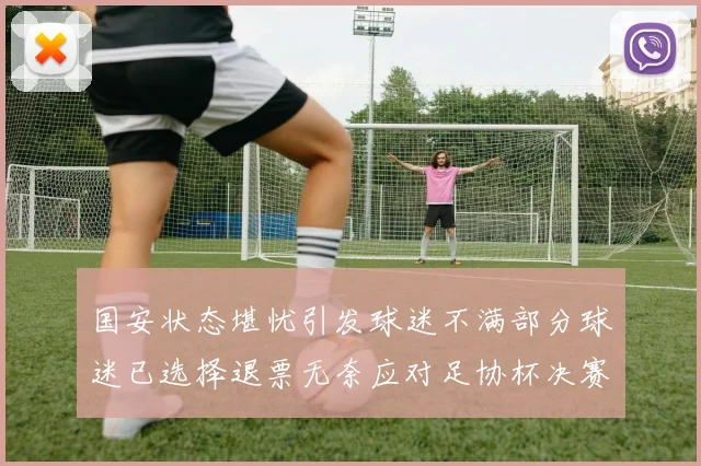 国安状态堪忧引发球迷不满部分球迷已选择退票无奈应对足协杯决赛