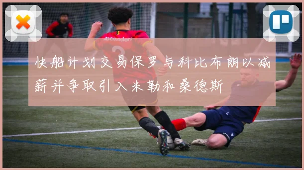 快船计划交易保罗与科比布朗以减薪并争取引入米勒和桑德斯