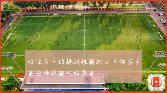 对位马卡的挑战性解析小卡称其具备全面技能攻防兼备
