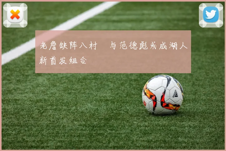 老詹缺阵八村塁与范德彪或成湖人新首发组合