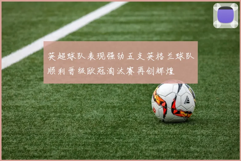 英超球队表现强劲五支英格兰球队顺利晋级欧冠淘汰赛再创辉煌
