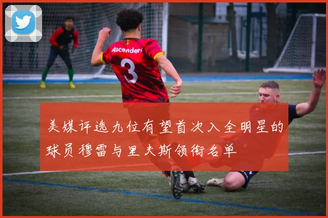 美媒评选九位有望首次入全明星的球员穆雷与里夫斯领衔名单