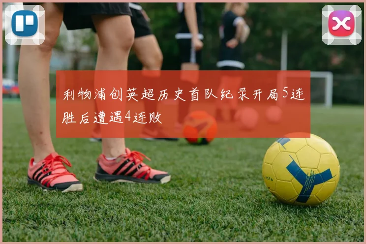 利物浦创英超历史首队纪录开局5连胜后遭遇4连败