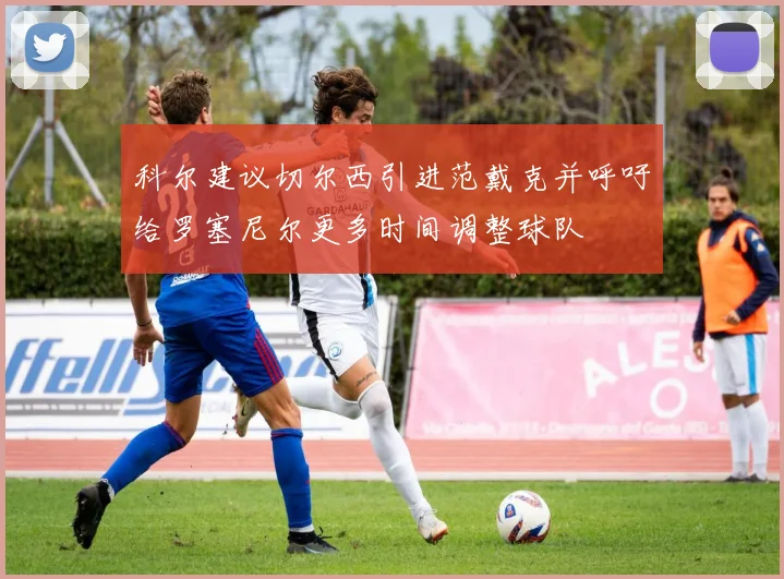 科尔建议切尔西引进范戴克并呼吁给罗塞尼尔更多时间调整球队