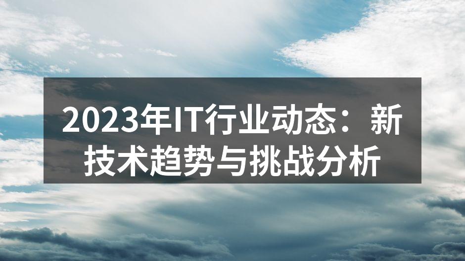 2023年IT行业动态：新技术趋势与挑战分析
