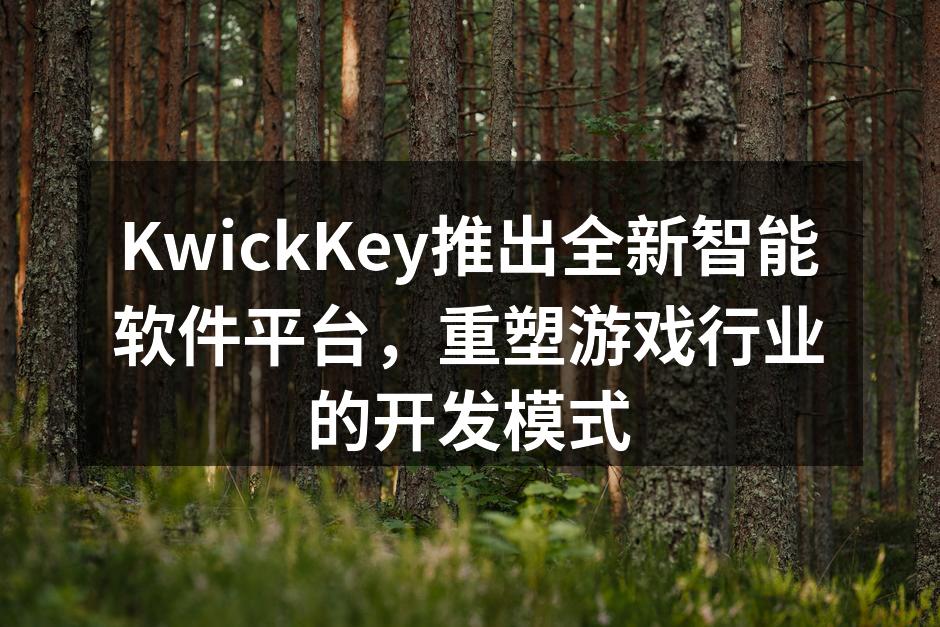 KwickKey推出全新智能软件平台,重塑游戏行业的开发模式