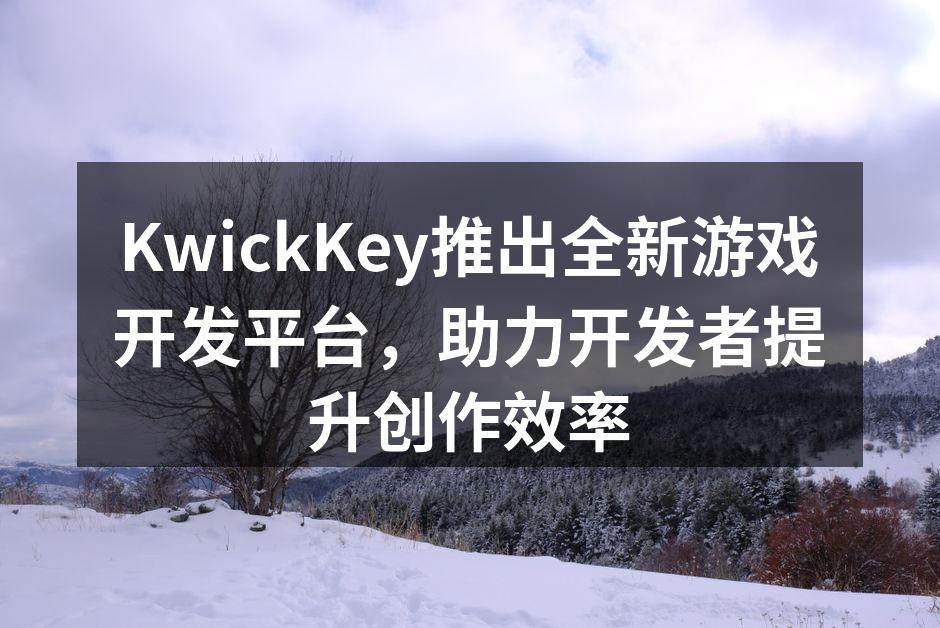 KwickKey推出全新游戏开发平台，助力开发者提升创作效率