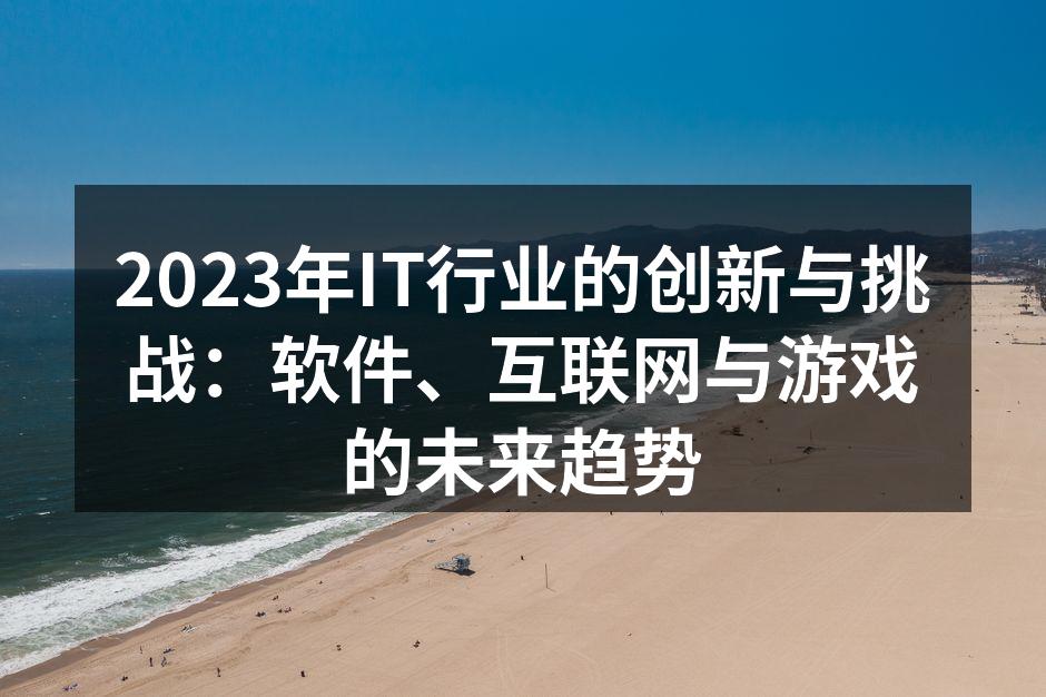 2023年IT行业的创新与挑战：软件、互联网与游戏的未来趋势