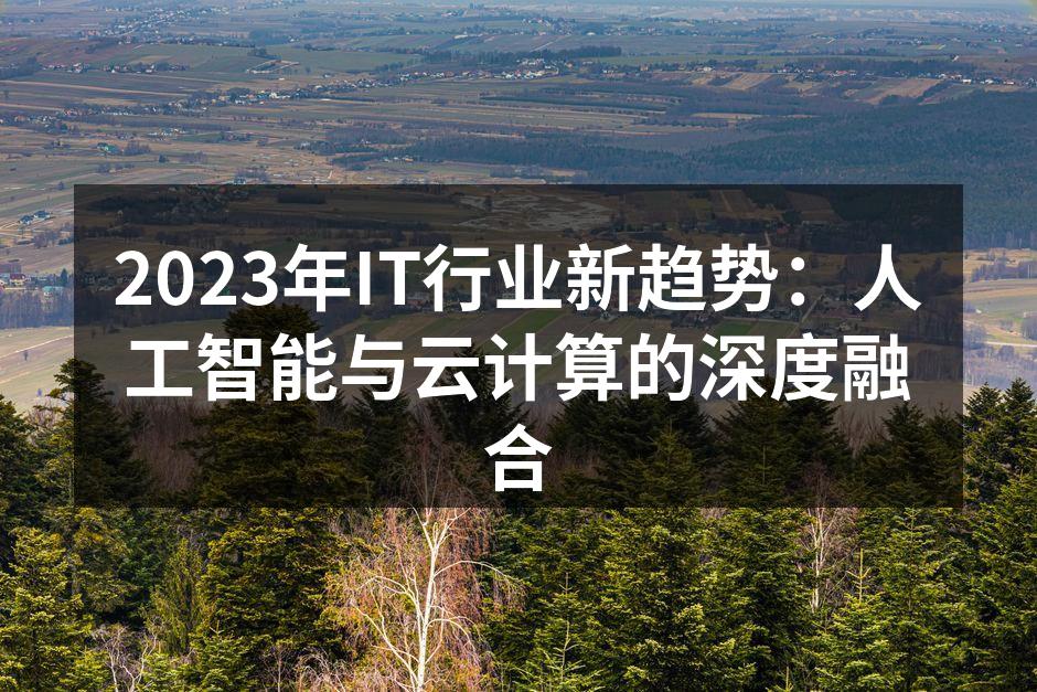 2023年IT行业新趋势:人工智能与云计算的深度融合
