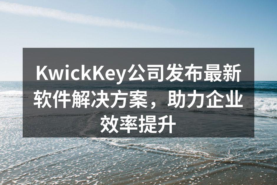 KwickKey公司发布最新软件解决方案，助力企业效率提升